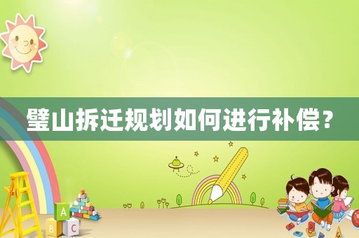 璧山拆遷規(guī)劃如何進(jìn)行補(bǔ)償？
