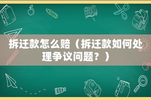 拆遷款怎么賠（拆遷款如何處理爭(zhēng)議問題？）