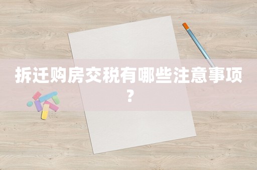 拆遷購房交稅有哪些注意事項(xiàng)？