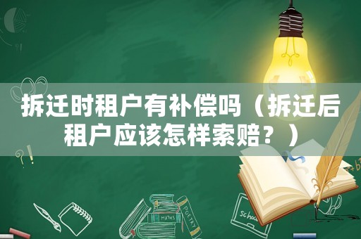 拆遷時(shí)租戶有補(bǔ)償嗎（拆遷后租戶應(yīng)該怎樣索賠？）