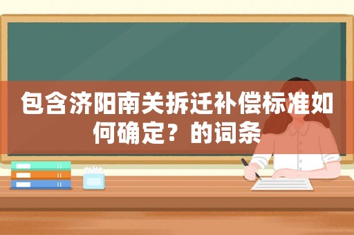 包含濟陽南關(guān)拆遷補償標準如何確定？的詞條