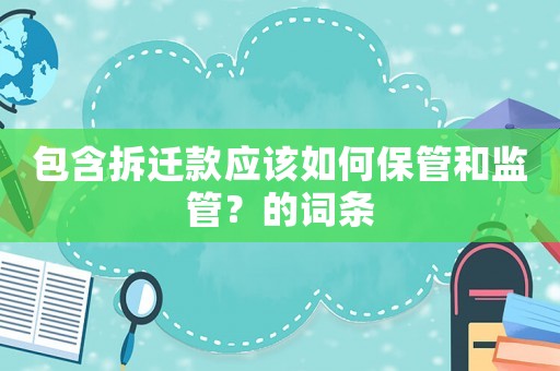 包含拆遷款應(yīng)該如何保管和監(jiān)管？的詞條