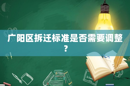廣陽區(qū)拆遷標(biāo)準(zhǔn)是否需要調(diào)整？