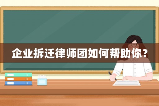 企業(yè)拆遷律師團如何幫助你？
