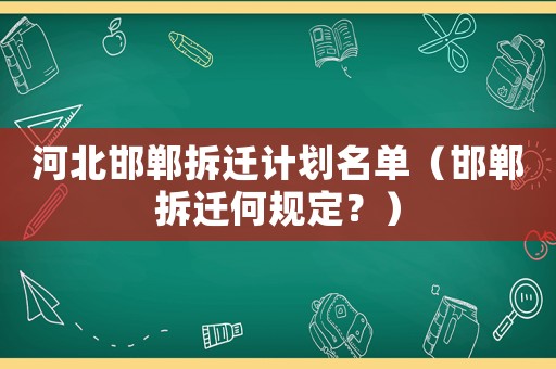 河北邯鄲拆遷計劃名單（邯鄲拆遷何規(guī)定？）
