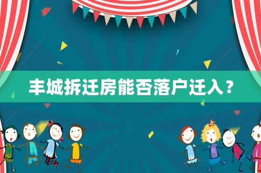 豐城拆遷房能否落戶遷入？