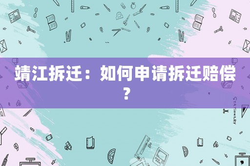 靖江拆遷：如何申請拆遷賠償？
