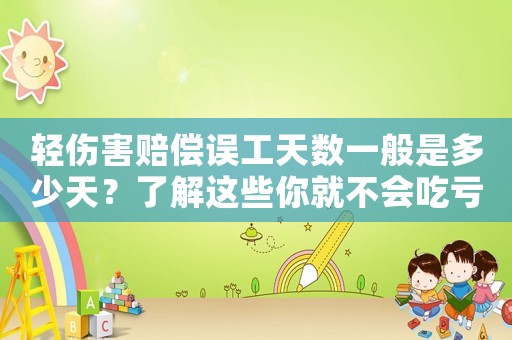 輕傷害賠償誤工天數(shù)一般是多少天？了解這些你就不會吃虧了