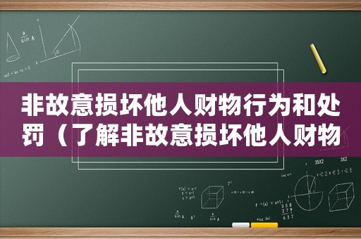 非故意損壞他人財(cái)物行為和處罰（了解非故意損壞他人財(cái)物的法律責(zé)任和處罰措施）