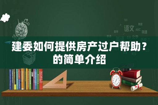 建委如何提供房產(chǎn)過戶幫助？的簡單介紹