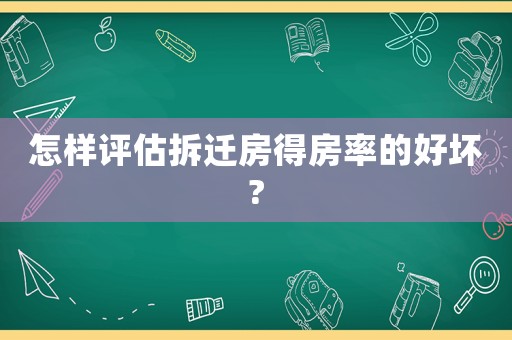 怎樣評估拆遷房得房率的好壞?