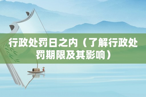 行政處罰日之內(nèi)（了解行政處罰期限及其影響）