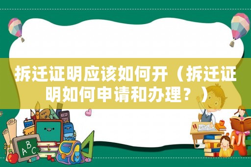 拆遷證明應該如何開（拆遷證明如何申請和辦理？）