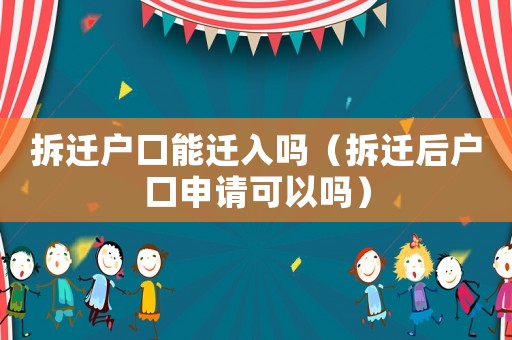 拆遷戶口能遷入嗎（拆遷后戶口申請可以嗎）