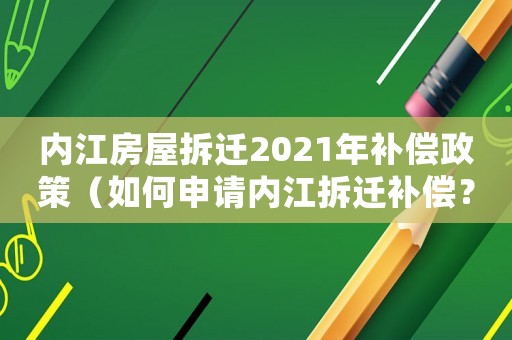 內(nèi)江房屋拆遷2021年補(bǔ)償政策（如何申請(qǐng)內(nèi)江拆遷補(bǔ)償？）