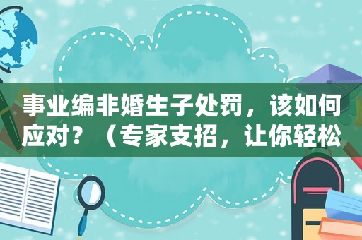 事業(yè)編非婚生子處罰，該如何應對？（專家支招，讓你輕松化解危機）