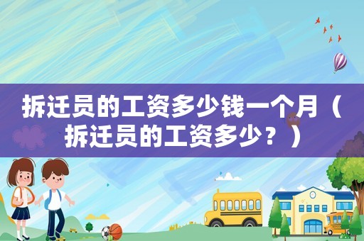 拆遷員的工資多少錢一個月（拆遷員的工資多少？）