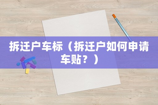 拆遷戶車標(biāo)（拆遷戶如何申請(qǐng)車貼？）