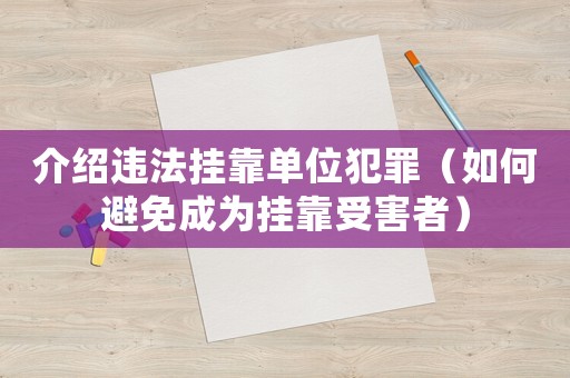 介紹違法掛靠單位犯罪（如何避免成為掛靠受害者）