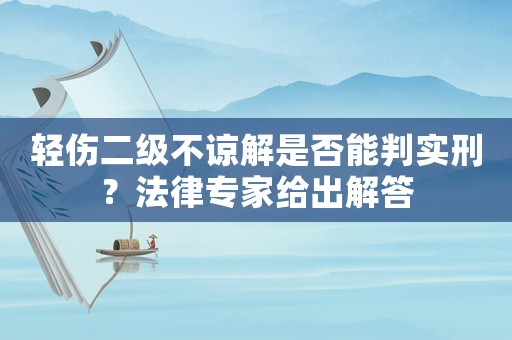 輕傷二級(jí)不諒解是否能判實(shí)刑？法律專家給出解答