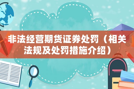 非法經(jīng)營期貨證券處罰（相關(guān)法規(guī)及處罰措施介紹）