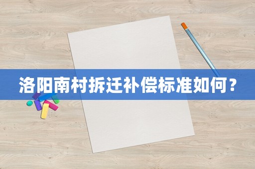 洛陽南村拆遷補償標(biāo)準(zhǔn)如何？