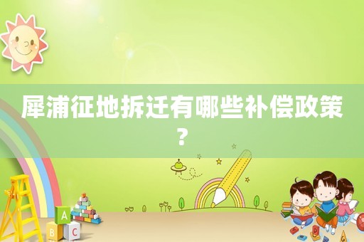 犀浦征地拆遷有哪些補(bǔ)償政策?
