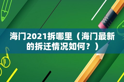 海門(mén)2021拆哪里（海門(mén)最新的拆遷情況如何？）