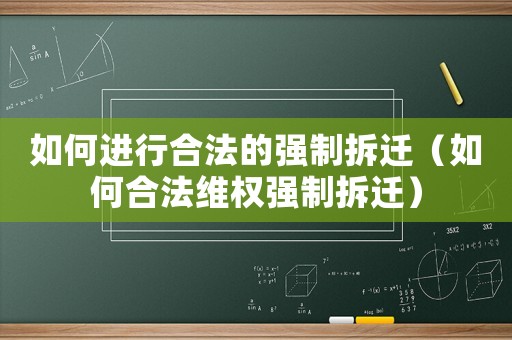 如何進行合法的強制拆遷（如何合法維權(quán)強制拆遷）