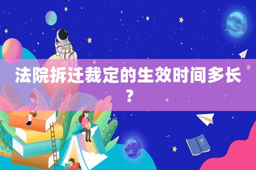 法院拆遷裁定的生效時(shí)間多長(zhǎng)？