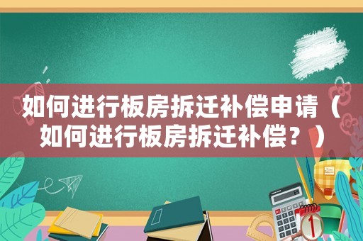 如何進(jìn)行板房拆遷補(bǔ)償申請(qǐng)（如何進(jìn)行板房拆遷補(bǔ)償？）
