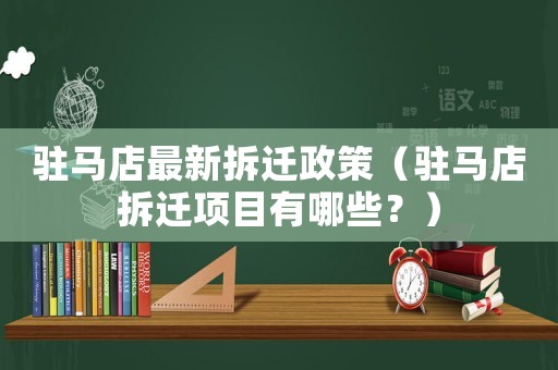 駐馬店最新拆遷政策（駐馬店拆遷項目有哪些？）