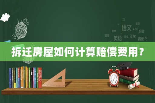 拆遷房屋如何計(jì)算賠償費(fèi)用？
