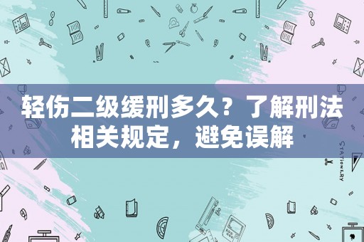 輕傷二級緩刑多久？了解刑法相關(guān)規(guī)定，避免誤解