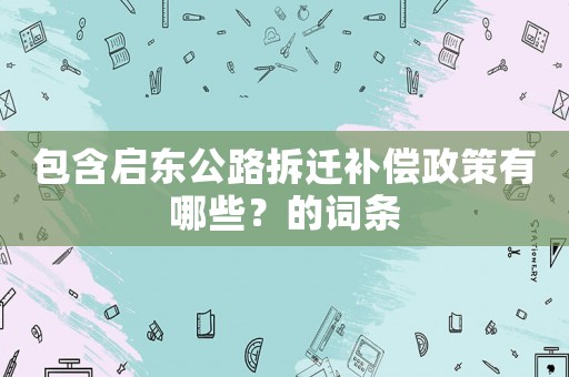 包含啟東公路拆遷補(bǔ)償政策有哪些？的詞條