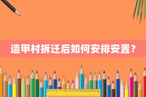 造甲村拆遷后如何安排安置？