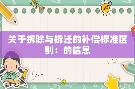 關(guān)于拆除與拆遷的補償標(biāo)準(zhǔn)區(qū)別：的信息