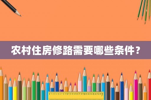 農(nóng)村住房修路需要哪些條件？