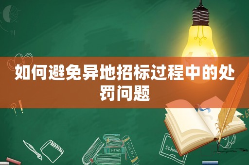 如何避免異地招標(biāo)過(guò)程中的處罰問(wèn)題