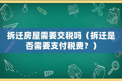 拆遷房屋需要交稅嗎（拆遷是否需要支付稅費？）