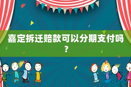 嘉定拆遷賠款可以分期支付嗎？