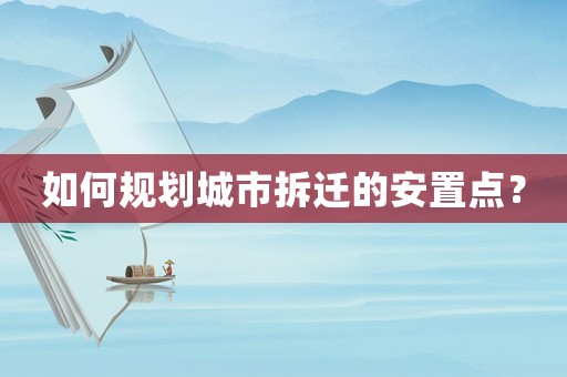 如何規(guī)劃城市拆遷的安置點？