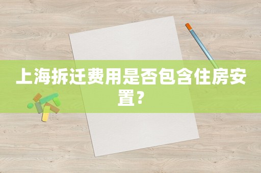 上海拆遷費(fèi)用是否包含住房安置？