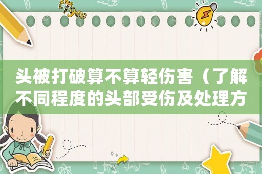 頭被打破算不算輕傷害（了解不同程度的頭部受傷及處理方法）