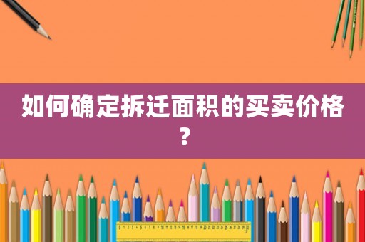 如何確定拆遷面積的買賣價格？