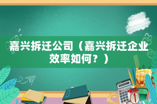 嘉興拆遷公司（嘉興拆遷企業(yè)效率如何？）