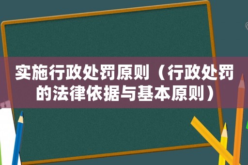 實施行政處罰原則（行政處罰的法律依據(jù)與基本原則）