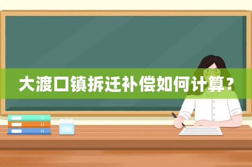 大渡口鎮(zhèn)拆遷補償如何計算？