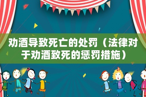 勸酒導(dǎo)致死亡的處罰（法律對于勸酒致死的懲罰措施）