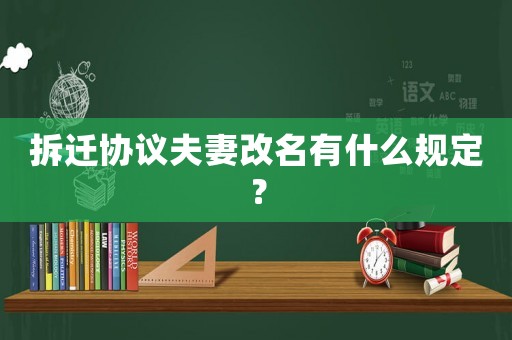拆遷協(xié)議夫妻改名有什么規(guī)定？